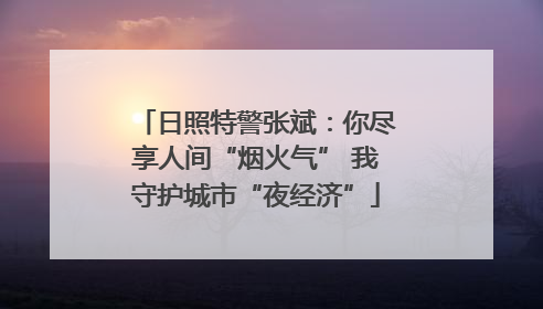 日照特警张斌：你尽享人间“烟火气” 我守护城市“夜经济”