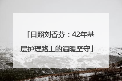 日照刘香芬：42年基层护理路上的温暖坚守