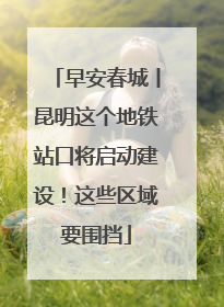 早安春城丨昆明这个地铁站口将启动建设！这些区域要围挡
