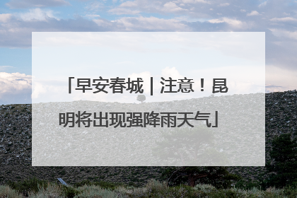 早安春城｜注意！昆明将出现强降雨天气