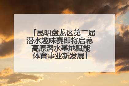 昆明盘龙区第二届潜水趣味赛即将启幕 高原潜水基地赋能体育事业新发展