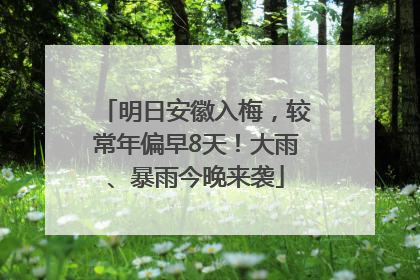 明日安徽入梅，较常年偏早8天！大雨、暴雨今晚来袭