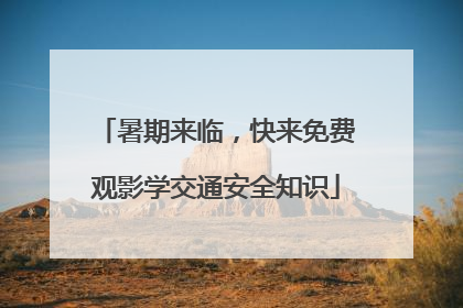 暑期来临，快来免费观影学交通安全知识