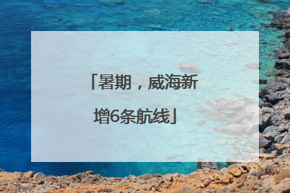 暑期，威海新增6条航线