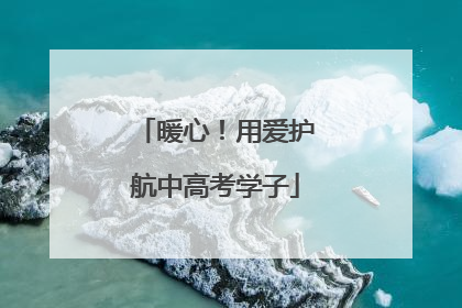 暖心！用爱护航中高考学子