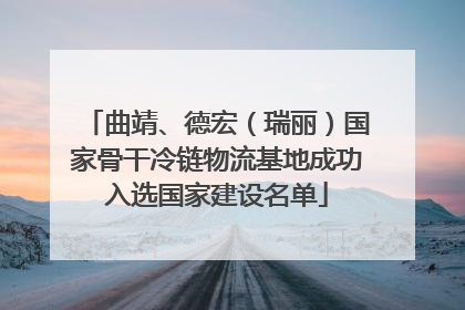 曲靖、德宏（瑞丽）国家骨干冷链物流基地成功入选国家建设名单