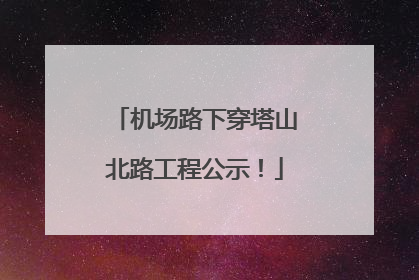 机场路下穿塔山北路工程公示！