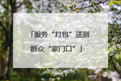 服务“打包”送到群众“家门口”