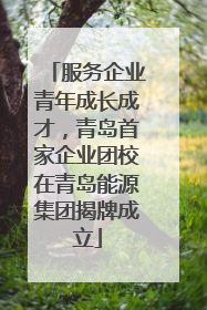 服务企业青年成长成才，青岛首家企业团校在青岛能源集团揭牌成立