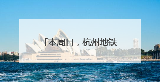 本周日，杭州地铁运营线路有调整