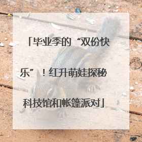 毕业季的“双份快乐”！红升萌娃探秘科技馆和帐篷派对