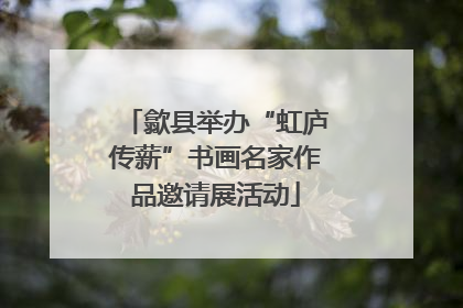 歙县举办“虹庐传薪”书画名家作品邀请展活动