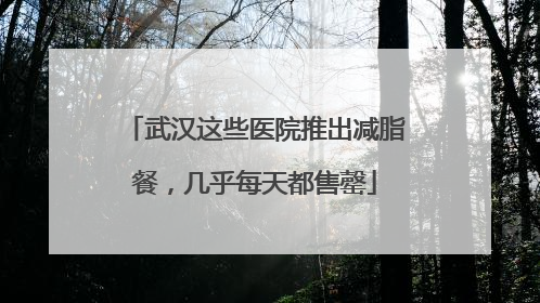 武汉这些医院推出减脂餐，几乎每天都售罄