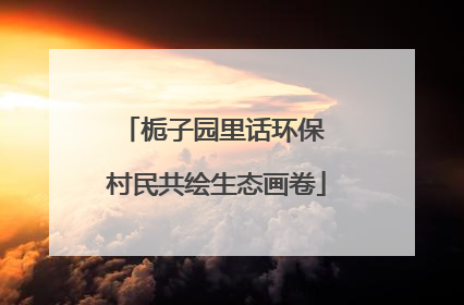 栀子园里话环保 村民共绘生态画卷