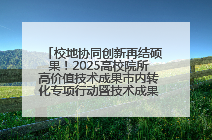 校地协同创新再结硕果！2025高校院所高价值技术成果市内转化专项行动暨技术成果项目路演对接会举办