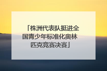 株洲代表队挺进全国青少年标准化奥林匹克竞赛决赛