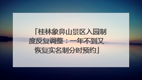 桂林象鼻山景区入园制度反复调整：一年不到又恢复实名制分时预约