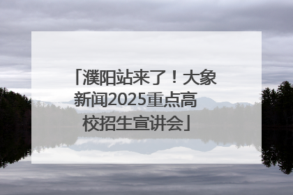 濮阳站来了！大象新闻2025重点高校招生宣讲会