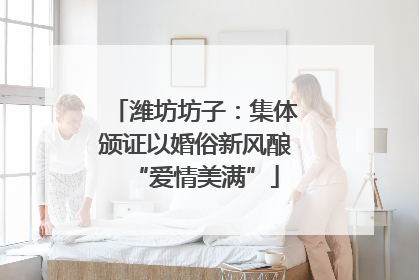 潍坊坊子：集体颁证以婚俗新风酿“爱情美满”