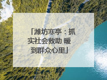 潍坊寒亭：抓实社会救助 暖到群众心里