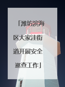 潍坊滨海区大家洼街道开展安全巡查工作
