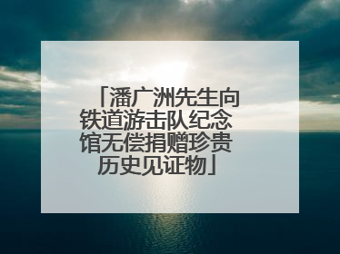 潘广洲先生向铁道游击队纪念馆无偿捐赠珍贵历史见证物