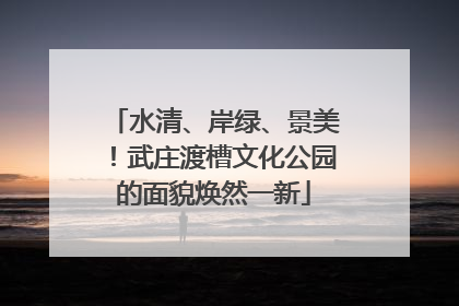 水清、岸绿、景美！武庄渡槽文化公园的面貌焕然一新