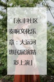 永丰社区奏响文化乐章：大运河惠民展演精彩上演