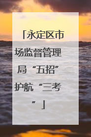 永定区市场监督管理局“五招”护航“三考”
