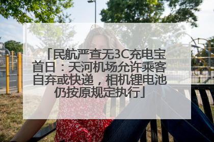 民航严查无3C充电宝首日：天河机场允许乘客自弃或快递，相机锂电池仍按原规定执行