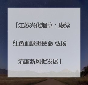 江苏兴化烟草：赓续红色血脉担使命 弘扬清廉新风促发展