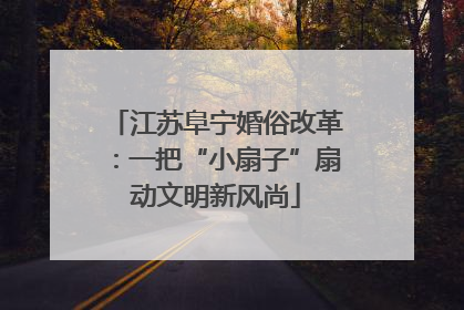 江苏阜宁婚俗改革：一把“小扇子”扇动文明新风尚