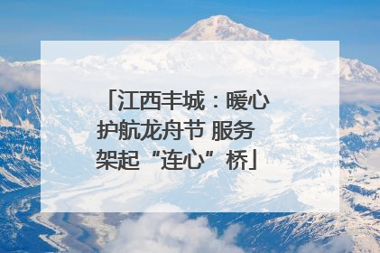 江西丰城：暖心护航龙舟节 服务架起“连心”桥
