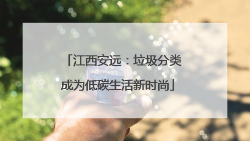 江西安远：垃圾分类成为低碳生活新时尚