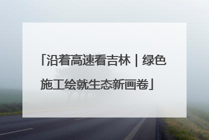沿着高速看吉林｜绿色施工绘就生态新画卷