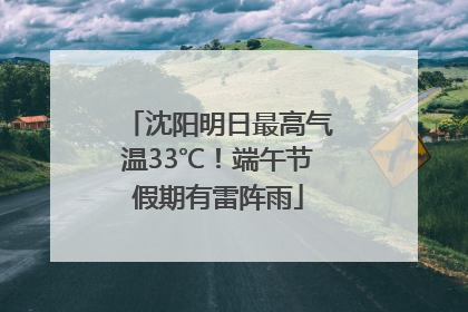 沈阳明日最高气温33℃！端午节假期有雷阵雨