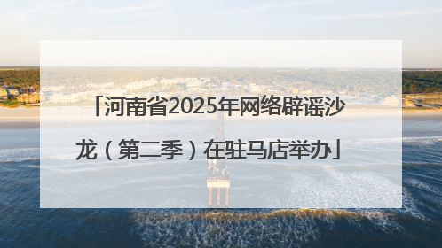 河南省2025年网络辟谣沙龙（第二季）在驻马店举办