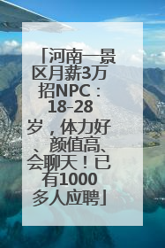 河南一景区月薪3万招NPC：18-28岁，体力好、颜值高、会聊天！已有1000多人应聘