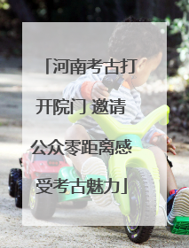 河南考古打开院门 邀请公众零距离感受考古魅力