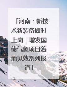 河南：新技术新装备即时上岗｜增发国债气象项目落地见效系列报道