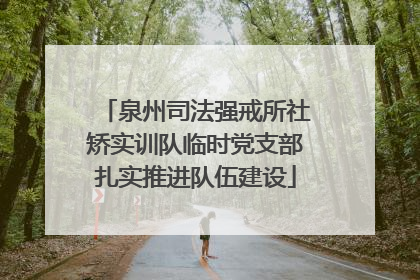 泉州司法强戒所社矫实训队临时党支部扎实推进队伍建设