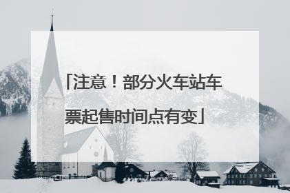 注意！部分火车站车票起售时间点有变