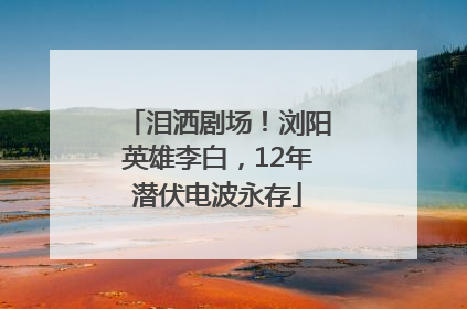 泪洒剧场！浏阳英雄李白，12年潜伏电波永存