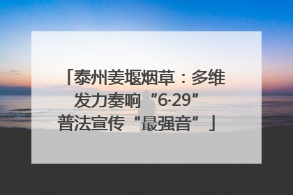 泰州姜堰烟草：多维发力奏响“6·29”普法宣传“最强音”