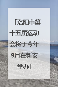 洛阳市第十五届运动会将于今年9月在新安举办
