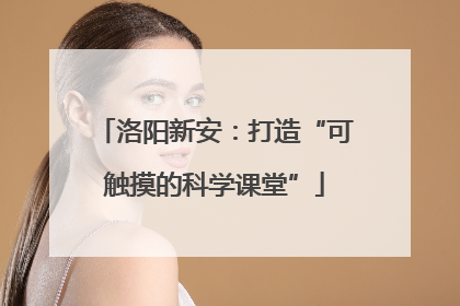 洛阳新安：打造“可触摸的科学课堂”