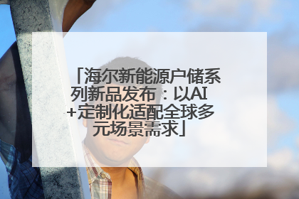 海尔新能源户储系列新品发布：以AI+定制化适配全球多元场景需求
