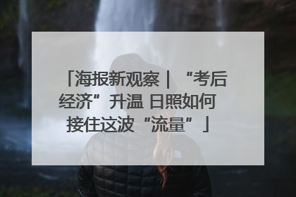 海报新观察｜“考后经济”升温 日照如何接住这波“流量”