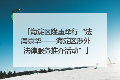 海淀区隆重举行“法润京华——海淀区涉外法律服务推介活动”