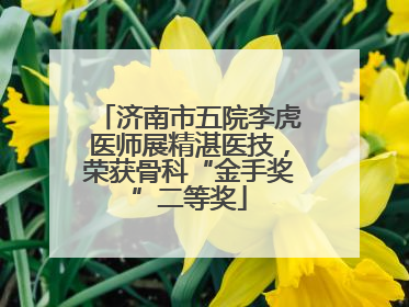 济南市五院李虎医师展精湛医技，荣获骨科“金手奖”二等奖